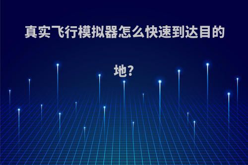 真实飞行模拟器怎么快速到达目的地?