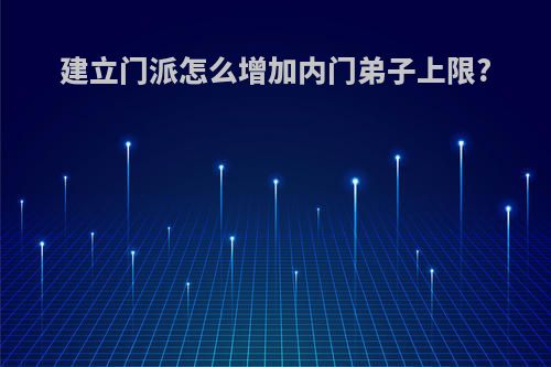 建立门派怎么增加内门弟子上限?
