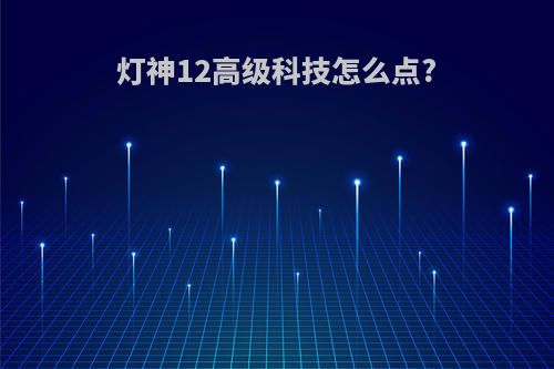 灯神12高级科技怎么点?