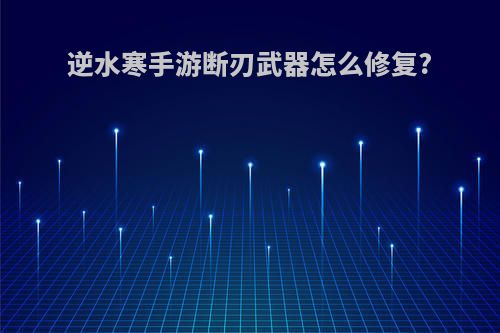 逆水寒手游断刃武器怎么修复?