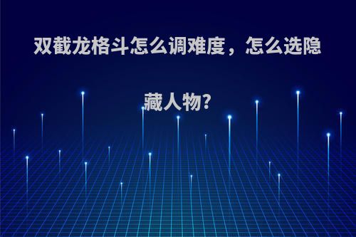 双截龙格斗怎么调难度，怎么选隐藏人物?