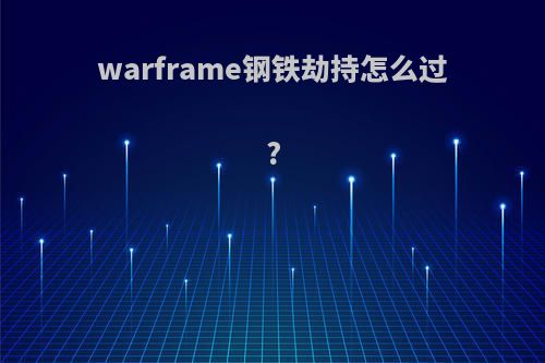 warframe钢铁劫持怎么过?