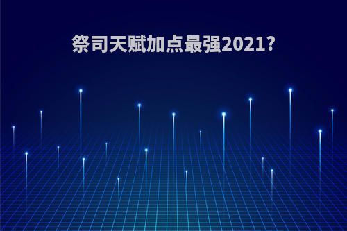 祭司天赋加点最强2021?