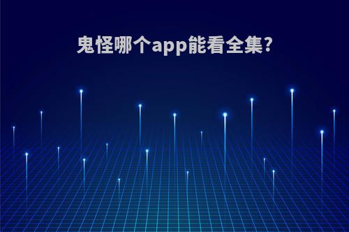 鬼怪哪个app能看全集?