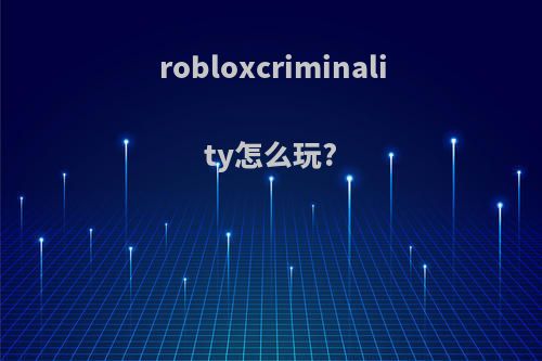 robloxcriminality怎么玩?