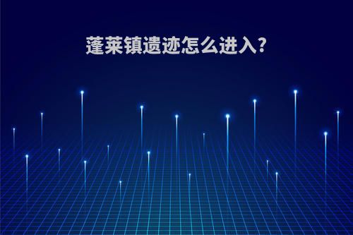 蓬莱镇遗迹怎么进入?