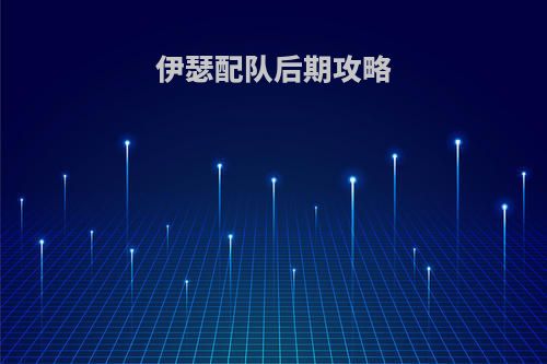 伊瑟配队后期攻略