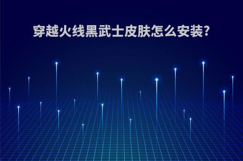 穿越火线黑武士皮肤怎么安装?