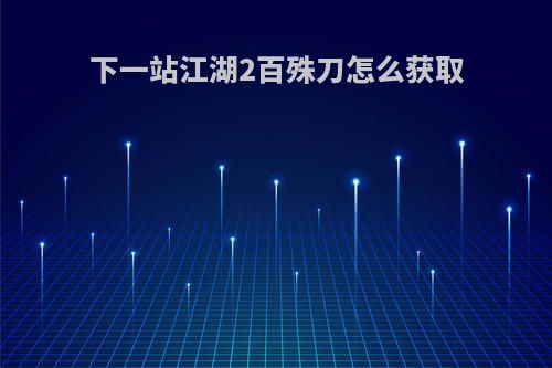 下一站江湖2百殊刀怎么获取