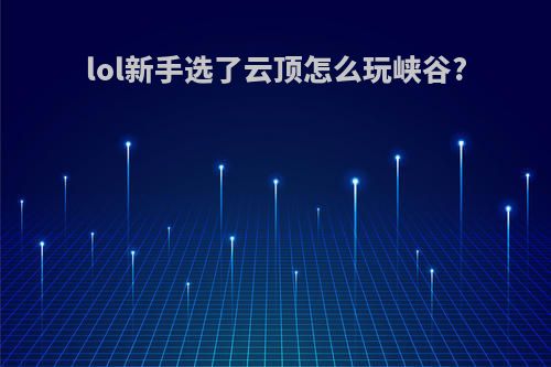 lol新手选了云顶怎么玩峡谷?