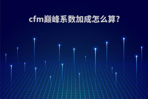 cfm巅峰系数加成怎么算?