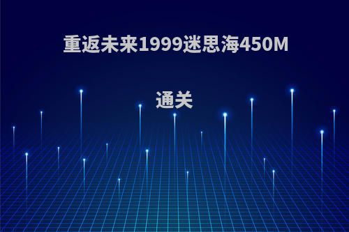 重返未来1999迷思海450M通关