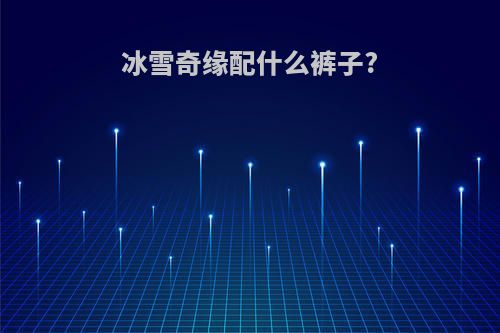 冰雪奇缘配什么裤子?