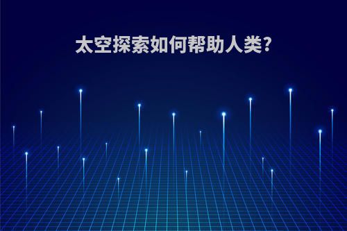 太空探索如何帮助人类?