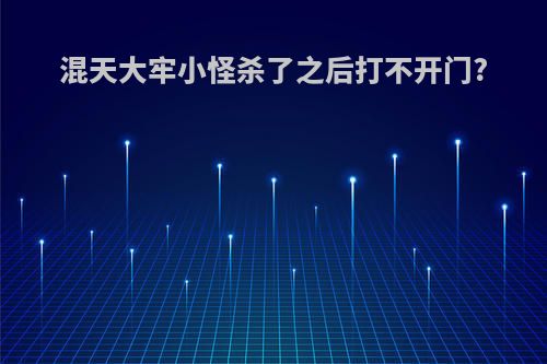 混天大牢小怪杀了之后打不开门?