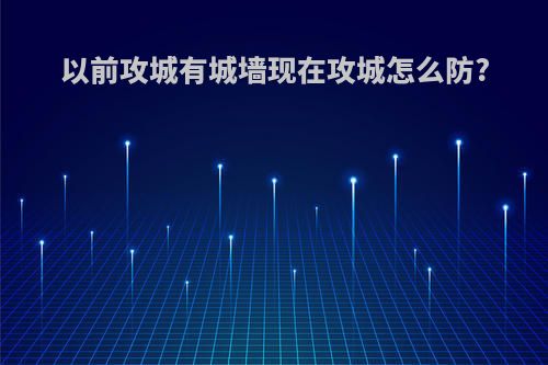 以前攻城有城墙现在攻城怎么防?
