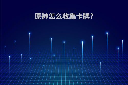 原神怎么收集卡牌?