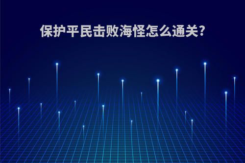 保护平民击败海怪怎么通关?