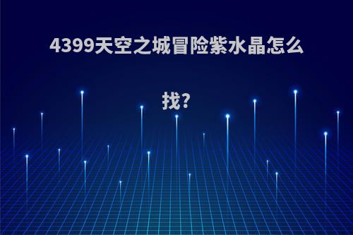 4399天空之城冒险紫水晶怎么找?