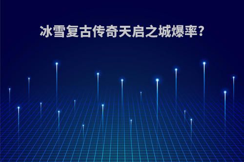 冰雪复古传奇天启之城爆率?