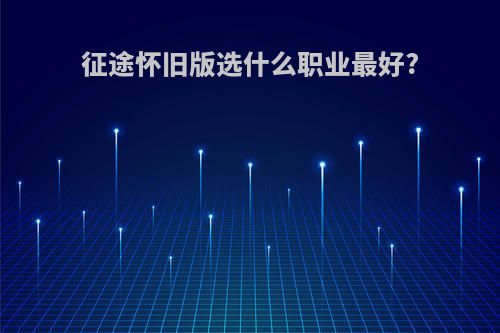 征途怀旧版选什么职业最好?