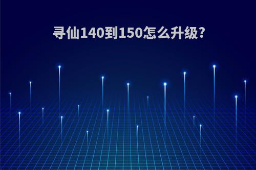 寻仙140到150怎么升级?
