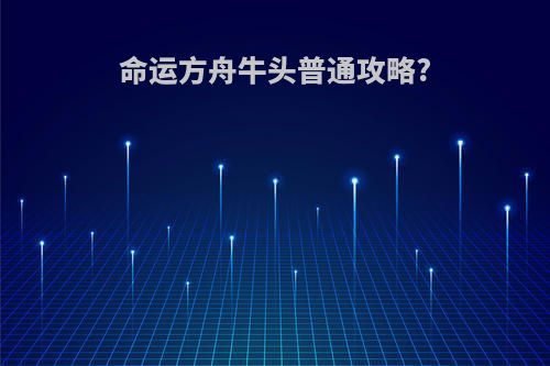 命运方舟牛头普通攻略?