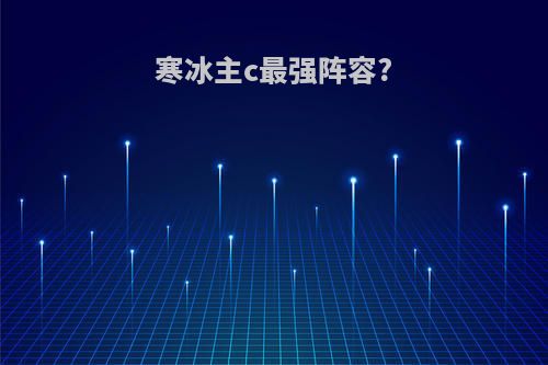 寒冰主c最强阵容?