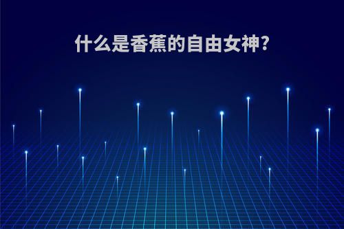 什么是香蕉的自由女神?