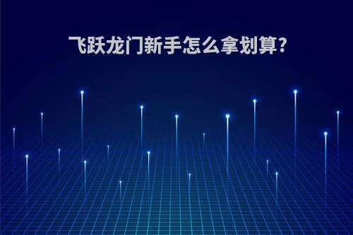 飞跃龙门新手怎么拿划算?