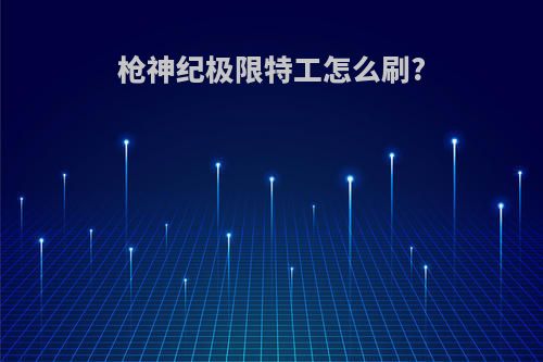 枪神纪极限特工怎么刷?