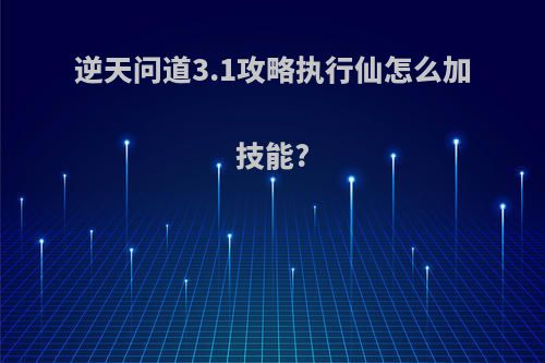 逆天问道3.1攻略执行仙怎么加技能?