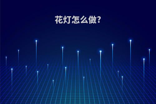 花灯怎么做?