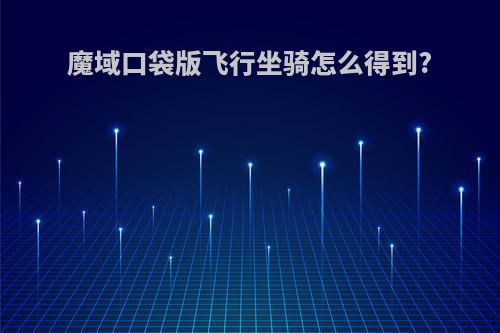 魔域口袋版飞行坐骑怎么得到?