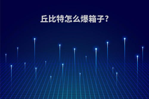 丘比特怎么爆箱子?