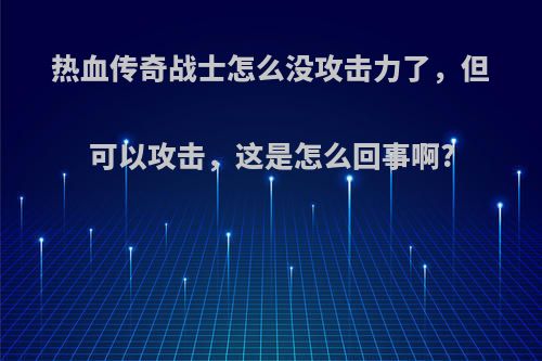 热血传奇战士怎么没攻击力了，但可以攻击，这是怎么回事啊?