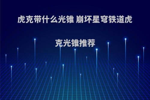虎克带什么光锥 崩坏星穹铁道虎克光锥推荐