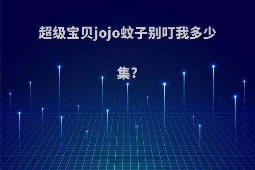 超级宝贝jojo蚊子别叮我多少集?
