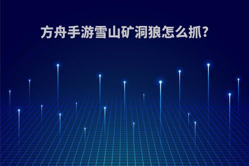 方舟手游雪山矿洞狼怎么抓?