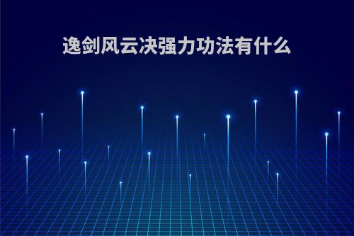 逸剑风云决强力功法有什么