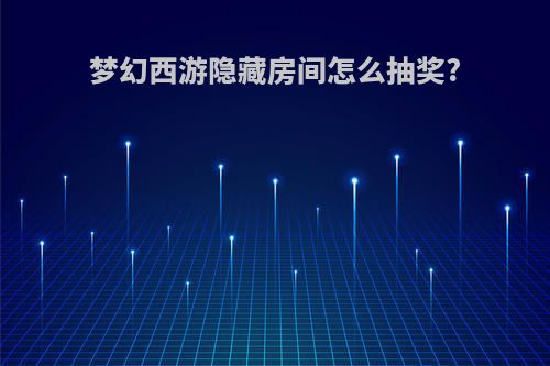 梦幻西游隐藏房间怎么抽奖?