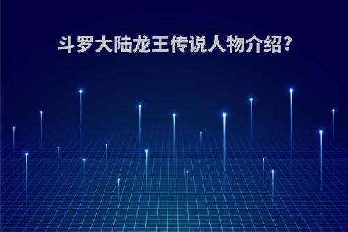 斗罗大陆龙王传说人物介绍?