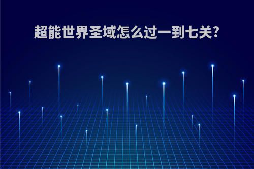 超能世界圣域怎么过一到七关?