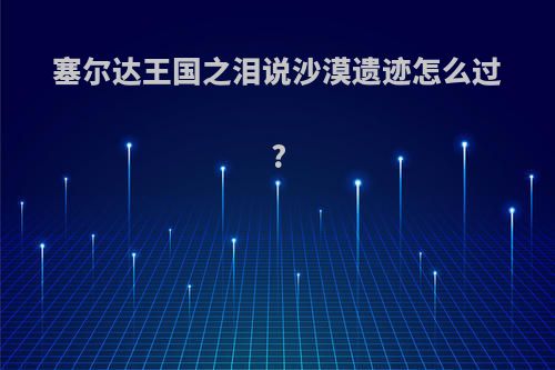 塞尔达王国之泪说沙漠遗迹怎么过?