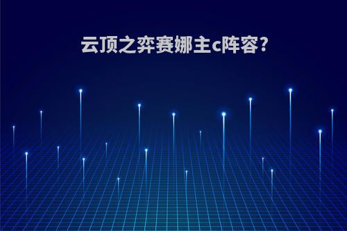 云顶之弈赛娜主c阵容?