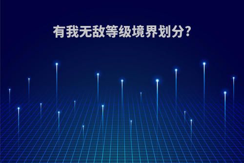 有我无敌等级境界划分?