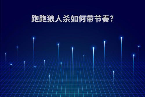 跑跑狼人杀如何带节奏?