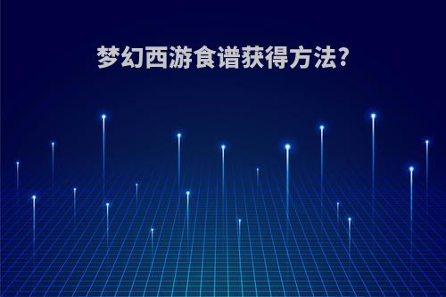 梦幻西游食谱获得方法?