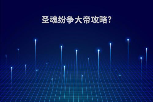 圣魂纷争大帝攻略?