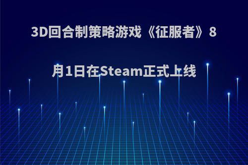 3D回合制策略游戏《征服者》8月1日在Steam正式上线